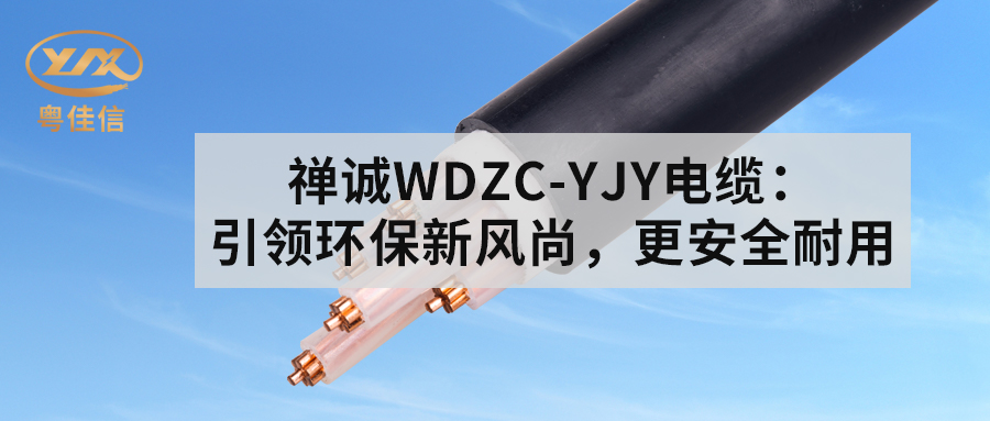 粵佳信WDZC-YJY電纜：引領(lǐng)環(huán)保新風(fēng)尚，更安全耐用