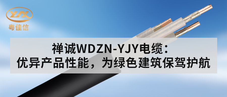 粵佳信WDZN-YJY電纜：優(yōu)異產(chǎn)品性能，為綠色建筑保駕護(hù)航