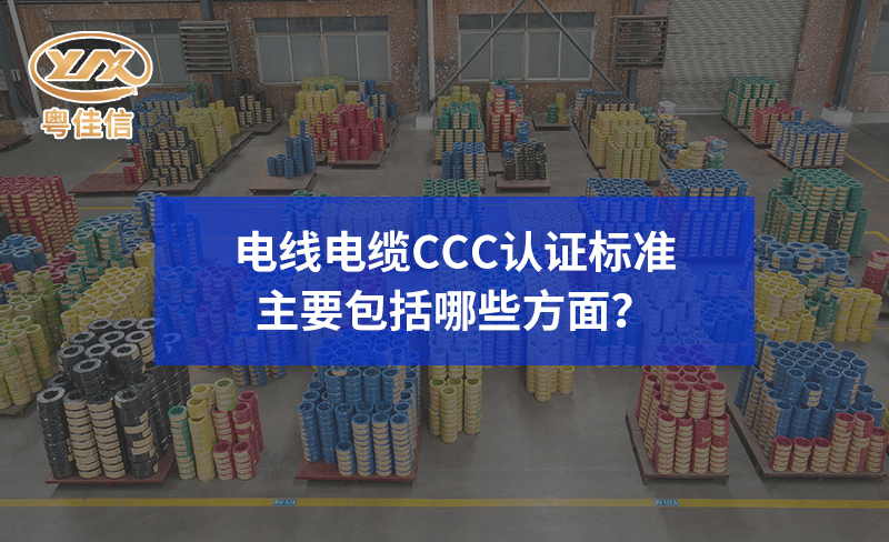 電線電纜CCC認證標準主要包括哪些方面？